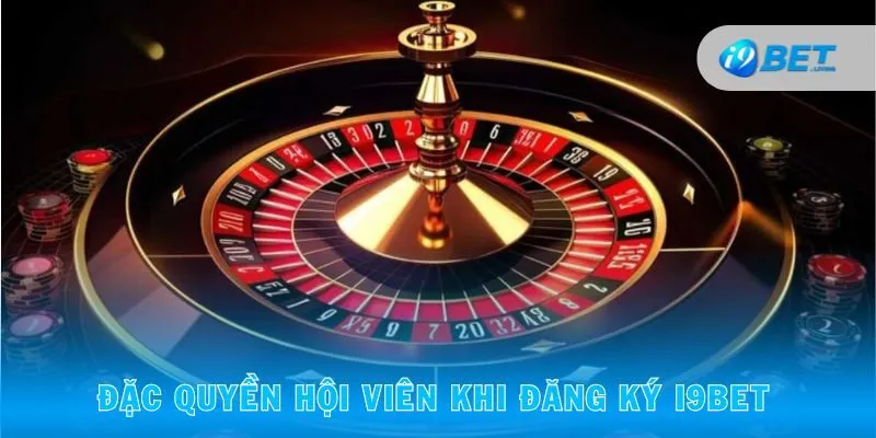 Đặc quyền hội viên khi đăng ký I9BET