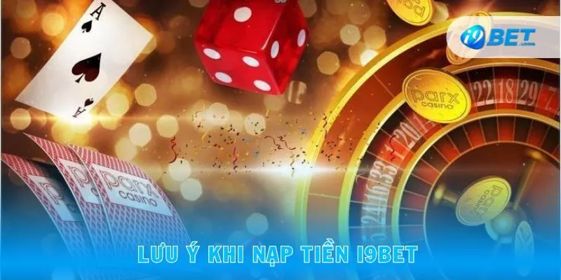Lưu ý khi nạp tiền I9BET